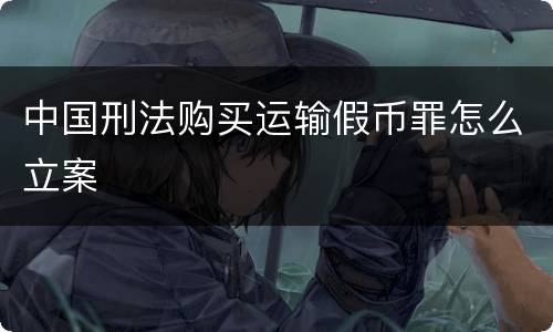 中国刑法购买运输假币罪怎么立案