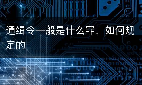 通缉令一般是什么罪，如何规定的