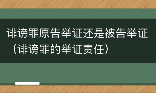诽谤罪原告举证还是被告举证（诽谤罪的举证责任）