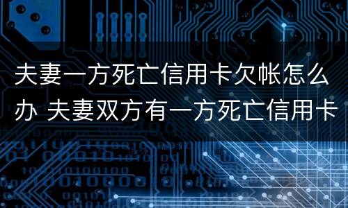 夫妻一方死亡信用卡欠帐怎么办 夫妻双方有一方死亡信用卡需要还吗