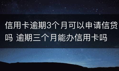 信用卡逾期3个月可以申请信贷吗 逾期三个月能办信用卡吗