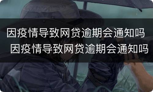 因疫情导致网贷逾期会通知吗 因疫情导致网贷逾期会通知吗