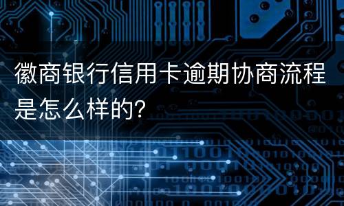 徽商银行信用卡逾期协商流程是怎么样的？