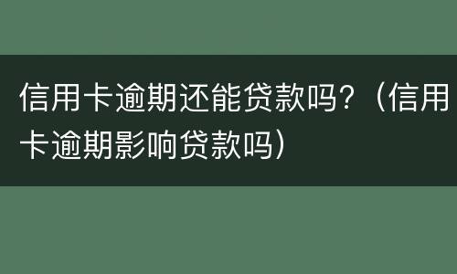 信用卡逾期还能贷款吗?（信用卡逾期影响贷款吗）