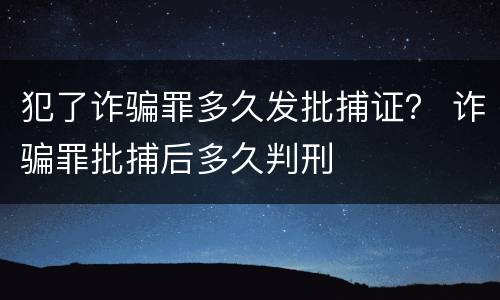 犯了诈骗罪多久发批捕证？ 诈骗罪批捕后多久判刑