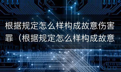 根据规定怎么样构成故意伤害罪（根据规定怎么样构成故意伤害罪）