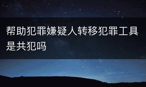 帮助犯罪嫌疑人转移犯罪工具是共犯吗