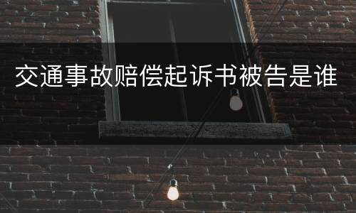 交通事故赔偿起诉书被告是谁