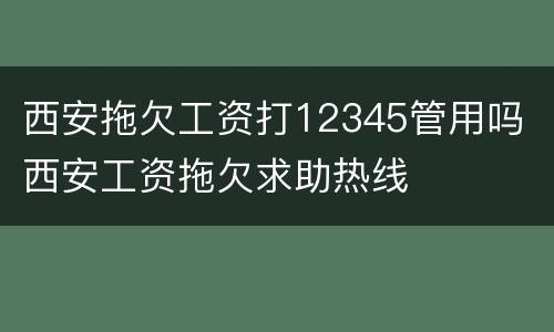 西安拖欠工资打12345管用吗 西安工资拖欠求助热线