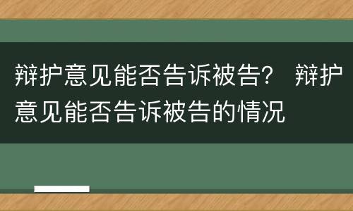 辩护意见能否告诉被告？ 辩护意见能否告诉被告的情况