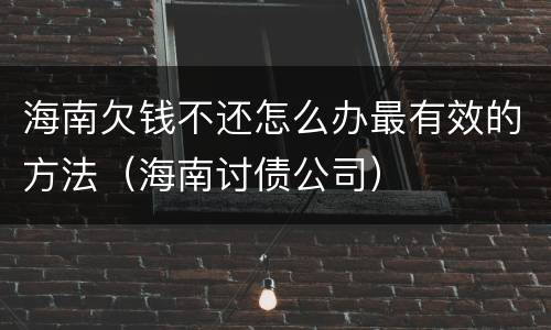 海南欠钱不还怎么办最有效的方法（海南讨债公司）