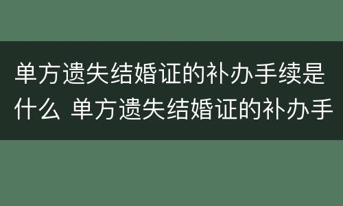 单方遗失结婚证的补办手续是什么 单方遗失结婚证的补办手续是什么原因