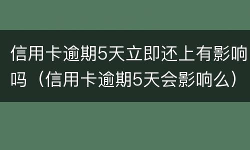 信用卡逾期5天立即还上有影响吗（信用卡逾期5天会影响么）