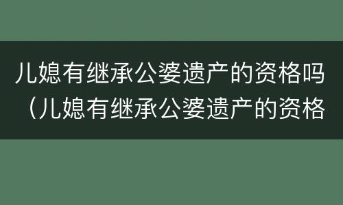 儿媳有继承公婆遗产的资格吗（儿媳有继承公婆遗产的资格吗）