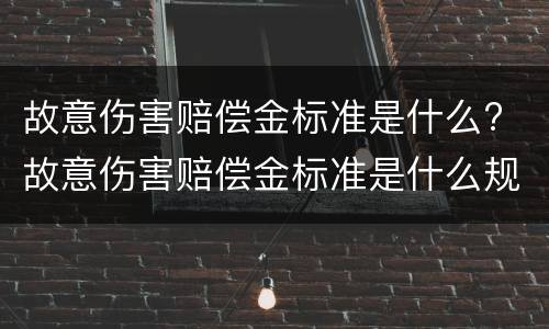 故意伤害赔偿金标准是什么? 故意伤害赔偿金标准是什么规定