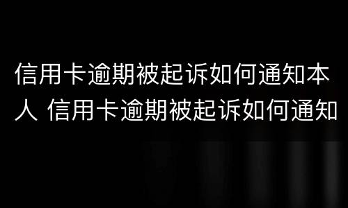 信用卡逾期被起诉如何通知本人 信用卡逾期被起诉如何通知本人呢