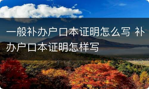 一般补办户口本证明怎么写 补办户口本证明怎样写