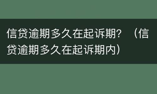 信贷逾期多久在起诉期？（信贷逾期多久在起诉期内）
