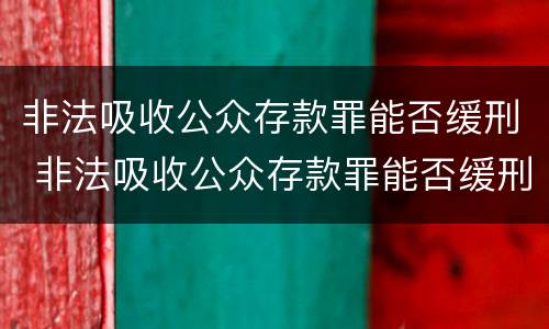 非法吸收公众存款罪能否缓刑 非法吸收公众存款罪能否缓刑
