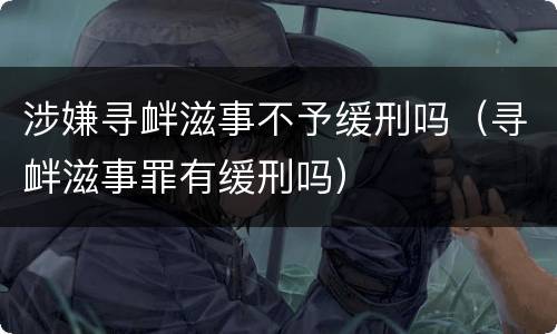 涉嫌寻衅滋事不予缓刑吗（寻衅滋事罪有缓刑吗）