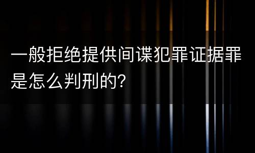 一般拒绝提供间谍犯罪证据罪是怎么判刑的？