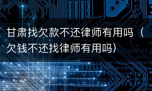 甘肃找欠款不还律师有用吗（欠钱不还找律师有用吗）