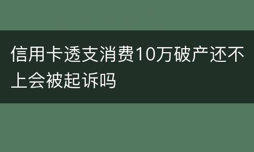信用卡透支消费10万破产还不上会被起诉吗