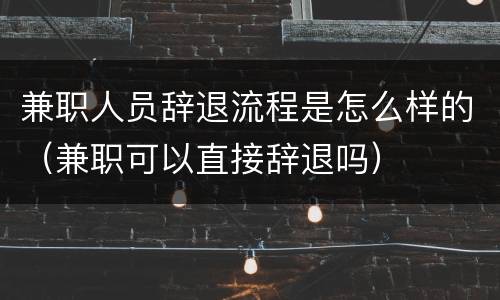 兼职人员辞退流程是怎么样的（兼职可以直接辞退吗）