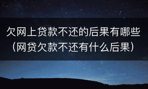 欠网上贷款不还的后果有哪些（网贷欠款不还有什么后果）