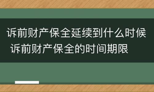 诉前财产保全延续到什么时候 诉前财产保全的时间期限