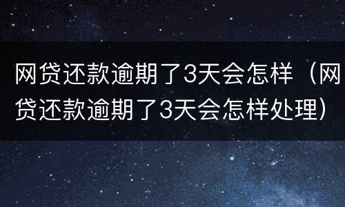 网贷还款逾期了3天会怎样（网贷还款逾期了3天会怎样处理）