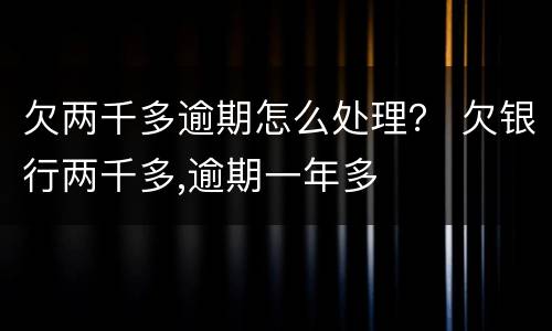 欠两千多逾期怎么处理？ 欠银行两千多,逾期一年多