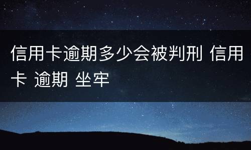 信用卡逾期多少会被判刑 信用卡 逾期 坐牢