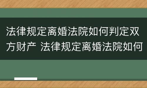 法律规定离婚法院如何判定双方财产 法律规定离婚法院如何判定双方财产转移