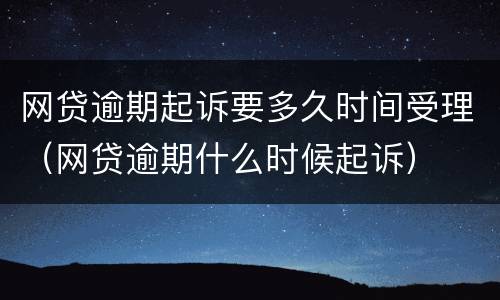网贷逾期起诉要多久时间受理（网贷逾期什么时候起诉）