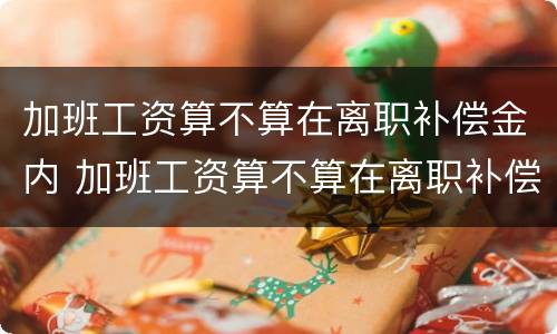 加班工资算不算在离职补偿金内 加班工资算不算在离职补偿金内呢