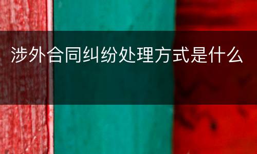 涉外合同纠纷处理方式是什么