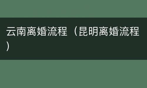 云南离婚流程（昆明离婚流程）