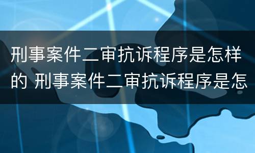 刑事案件二审抗诉程序是怎样的 刑事案件二审抗诉程序是怎样的流程