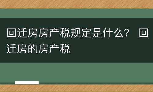 回迁房房产税规定是什么？ 回迁房的房产税