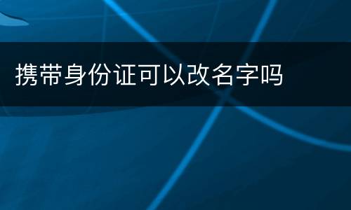 携带身份证可以改名字吗