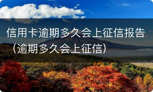 信用卡逾期多久会上征信报告（逾期多久会上征信）
