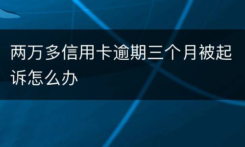 两万多信用卡逾期三个月被起诉怎么办