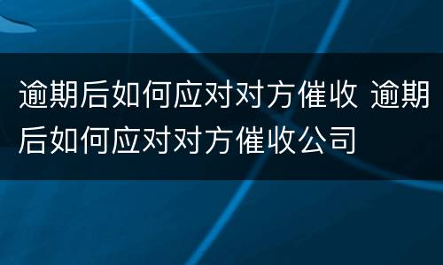 逾期后如何应对对方催收 逾期后如何应对对方催收公司