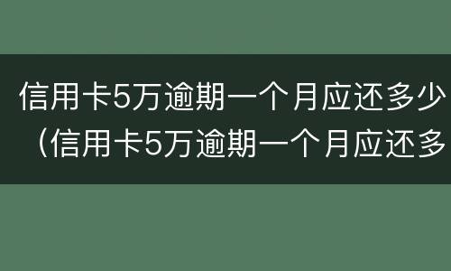 信用卡5万逾期一个月应还多少（信用卡5万逾期一个月应还多少本金）