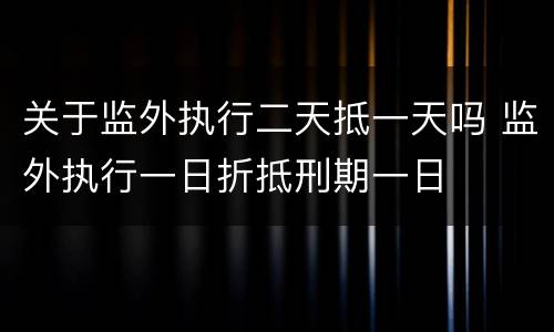 关于监外执行二天抵一天吗 监外执行一日折抵刑期一日