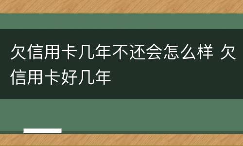 欠信用卡几年不还会怎么样 欠信用卡好几年