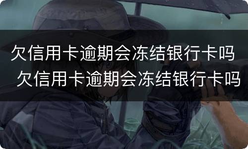 欠信用卡逾期会冻结银行卡吗 欠信用卡逾期会冻结银行卡吗