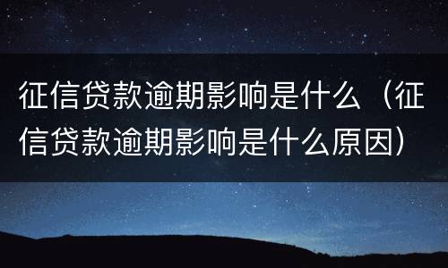 征信贷款逾期影响是什么（征信贷款逾期影响是什么原因）