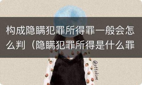 构成隐瞒犯罪所得罪一般会怎么判（隐瞒犯罪所得是什么罪行）